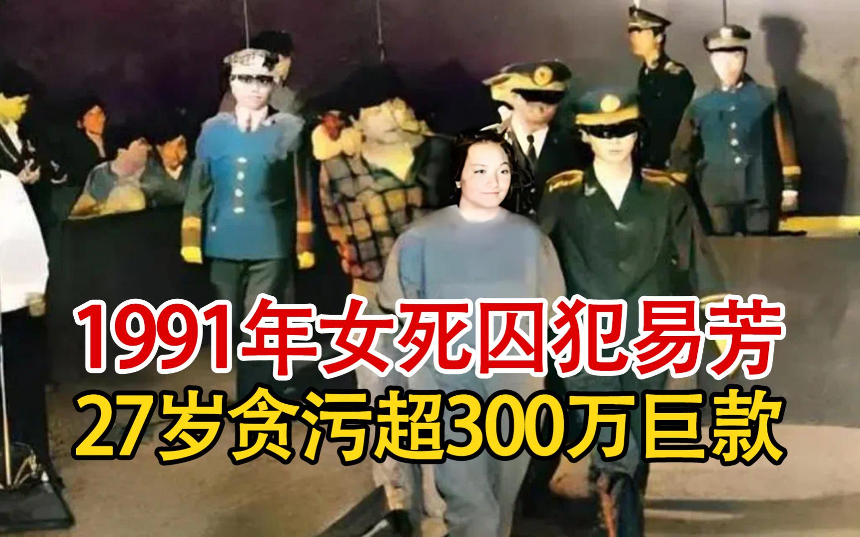 实录1991年,女巨贪易芳死刑前影像,27岁同男友贪污超300万巨款!哔哩哔哩bilibili