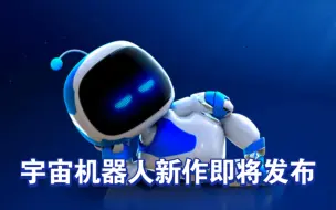 Download Video: 索尼宣布不推出备受瞩目的大作IP游戏！但《宇宙机器人》新作即将登场，敬请期待！