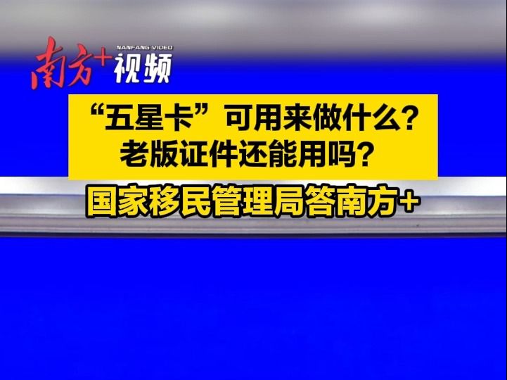 “五星卡”可用来做什么?老版证件还能用吗?国家移民管理局答南方+哔哩哔哩bilibili