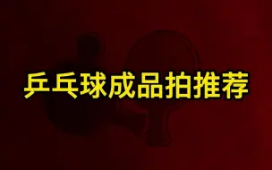 Download Video: 乒乓球成品拍推荐，有你中意的吗？