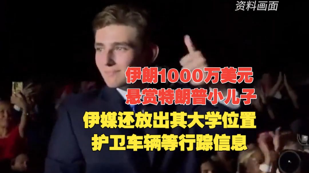 “伊朗1000万美元悬赏特朗普小儿子”！伊媒还放出其大学位置、护卫车辆等行踪信息！
