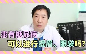 Download Video: 有糖尿病可以进行眼袋、提眉手术吗？具体有什么风险？