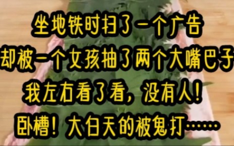 坐地铁时扫了一个广告,却被一个女孩抽了两个大嘴巴子!我左右看了看,没有人!卧槽!大白天的被鬼打……《云沧土豆》哔哩哔哩bilibili