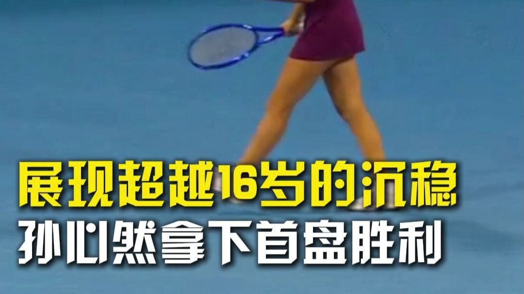 展现超越年龄的沉稳，孙心然拿下首盘胜利