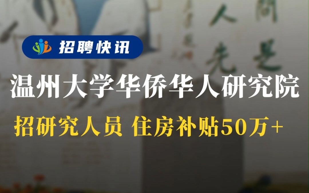 省重点高校 提供百万年薪 住房补贴50w+丨温州大学华侨华人研究院丨招聘资讯丨高校人才网哔哩哔哩bilibili