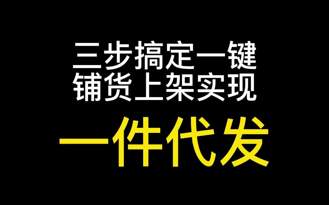 三步搞定一键铺货上架实现一件代发!哔哩哔哩bilibili