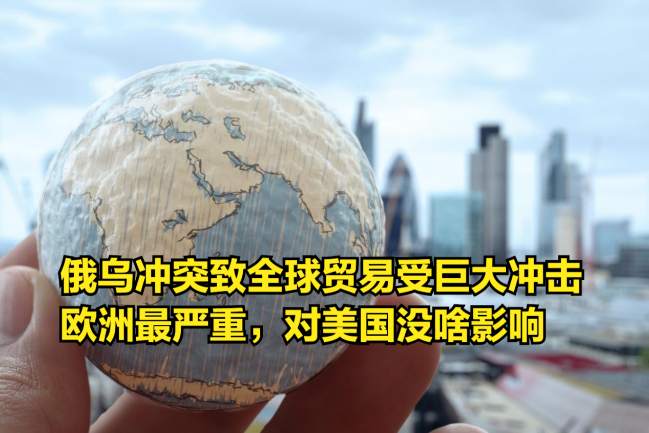 [图]俄乌冲突致全球贸易受巨大冲击，欧洲受伤最严重，对美国没啥影响