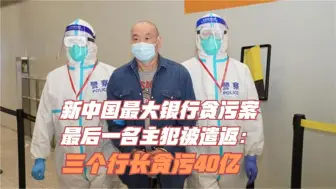 Tải video: 新中国最大银行贪污案最后一名主犯被遣返：三个行长贪污40亿