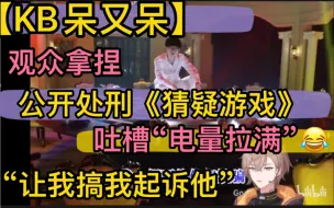 Download Video: 【KB呆又呆】公开处刑《猜疑游戏》，吐槽“电量拉满”，观众拿捏“让我搞我要起诉他”20220701