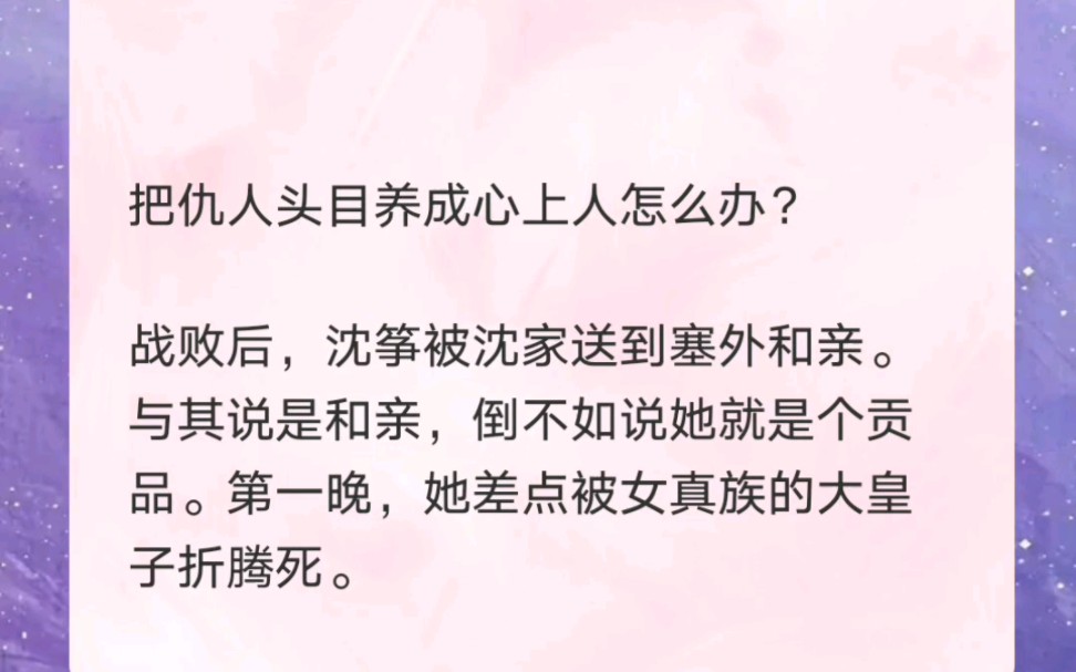 把仇人头目养成心上人怎么办?战败后,沈筝被送到塞外和亲,第一晚差点被女真族的大皇子折腾死哔哩哔哩bilibili