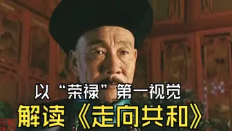 以“荣禄”第一视角解读《走向共和》孤臣难挽残阳落，空负铁肩承危厦
