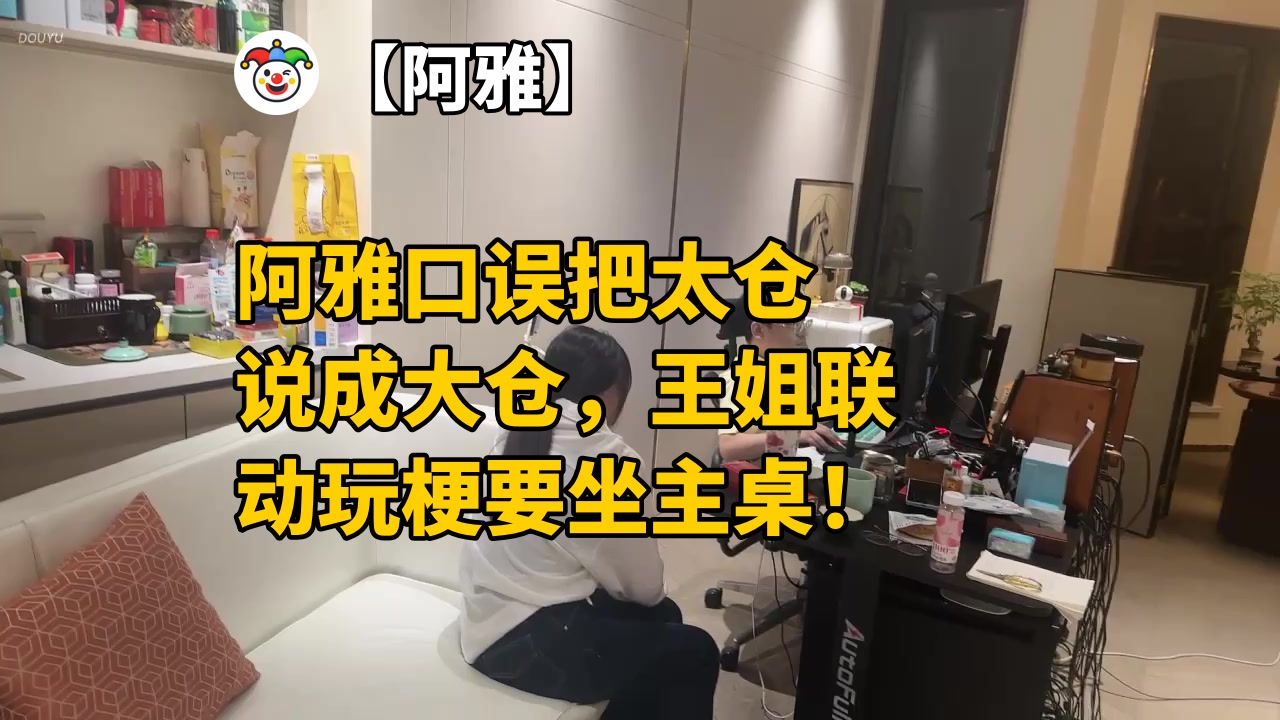 【阿雅】阿雅口误把太仓说成大仓，王姐联动玩梗要坐主桌！
