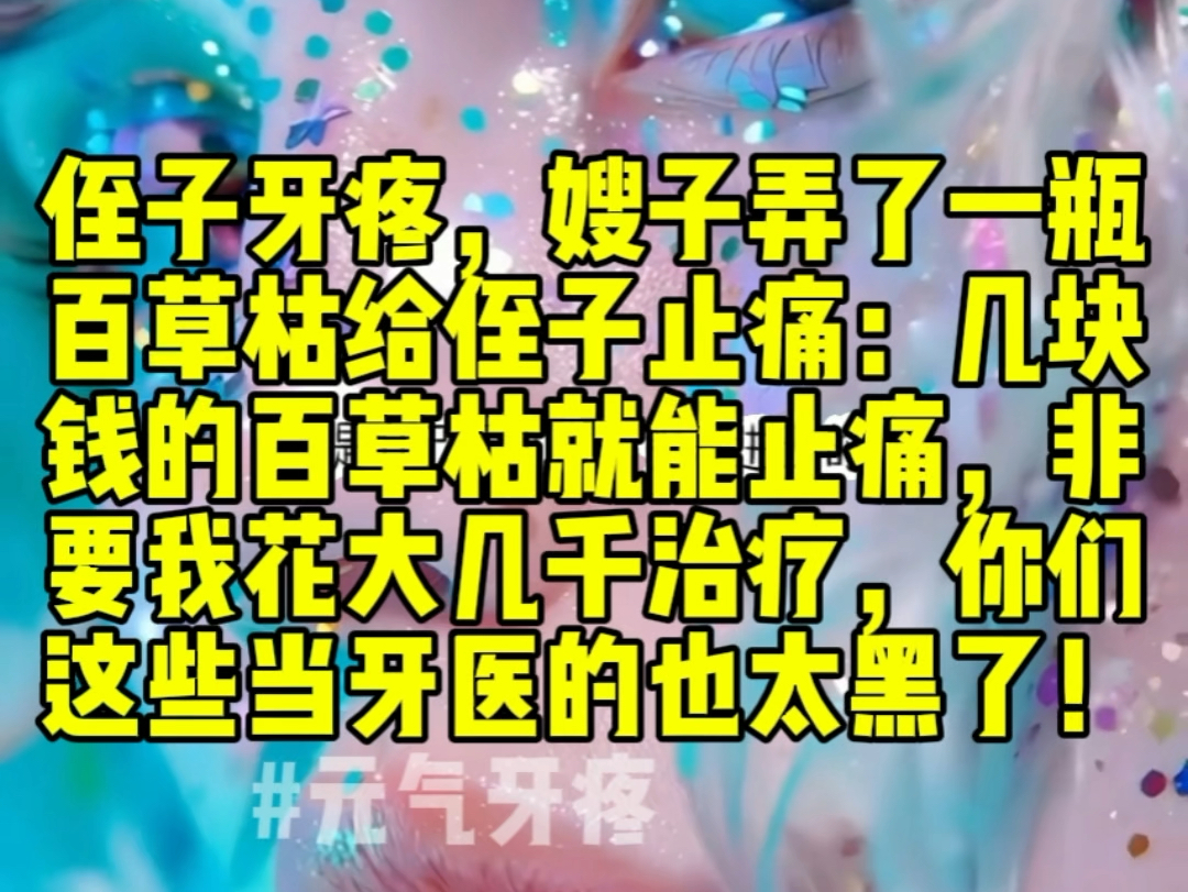 侄子牙疼,嫂子弄了一瓶百草枯给侄子止痛:明明几块钱的百草枯就能止痛,非要我花大几千搞什么治疗,你们这些当牙医的也太黑了!哔哩哔哩bilibili