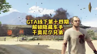 Download Video: GTA线下第十四期，解锁隐藏车手，干奥尼尔兄弟