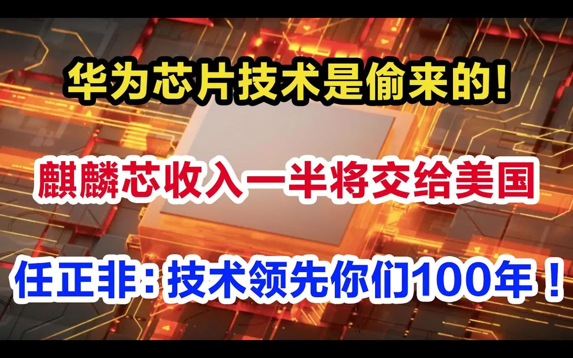 华为芯片技术是偷来的,麒麟芯收入一半该交给美国,任正非:技术领先你们100年哔哩哔哩bilibili