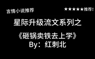 Download Video: 完结言情推文，沙雕文《砸锅卖铁去上学》by：红刺北，“牛逼啊”女主和她的沙雕小伙伴们～让我们红尘作伴一起沙雕沙雕～