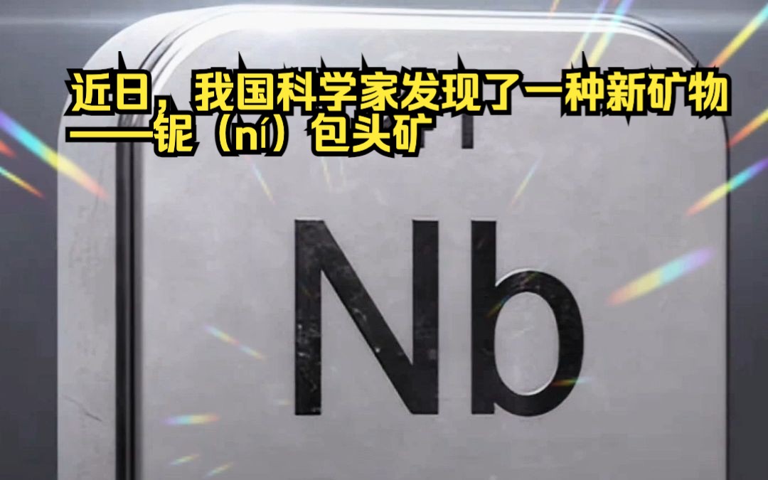 Nb(铌)!近日,我国科学家发现了一种新矿物——铌(n㭩包头矿,这是富含战略性金属的新矿物.哔哩哔哩bilibili