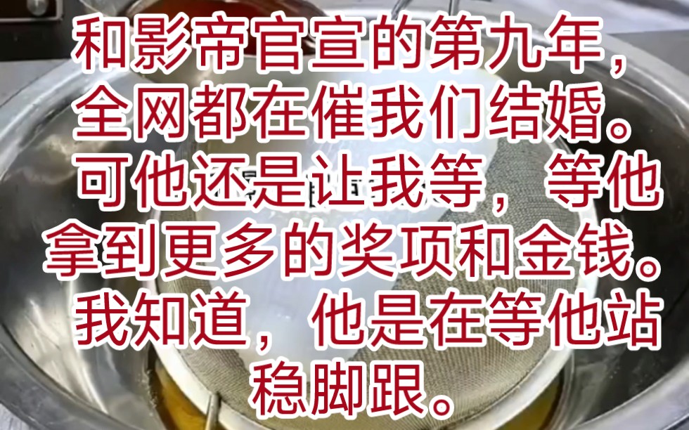 [图]和影帝官宣的第九年，全网都在催我们结婚。可他还是让我等，等他拿到更多的奖项和金钱。我知道，他是在等他站稳脚跟，好把我踹了，带着情人恩恩爱爱后来我当众宣布要结婚了