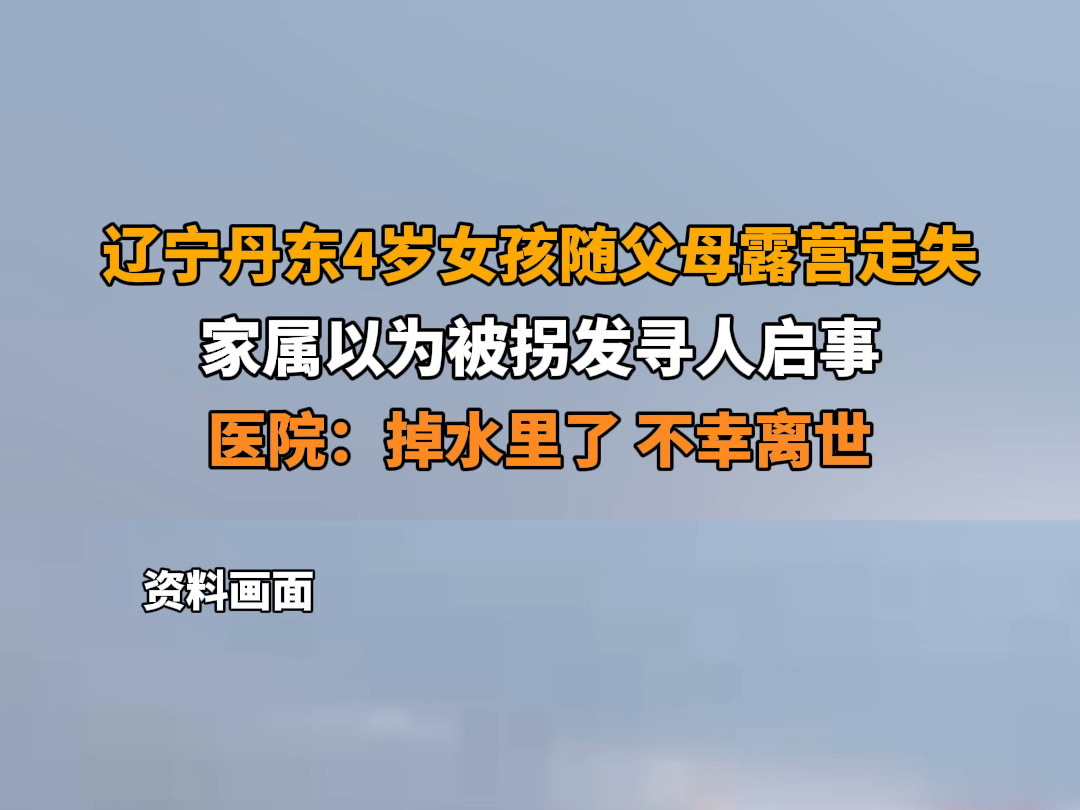 8月26日报道 辽宁丹东 辽宁丹东4岁女孩随父母露营走失,家属以为被拐发寻人启事.医院:掉水里了,不幸离世.哔哩哔哩bilibili