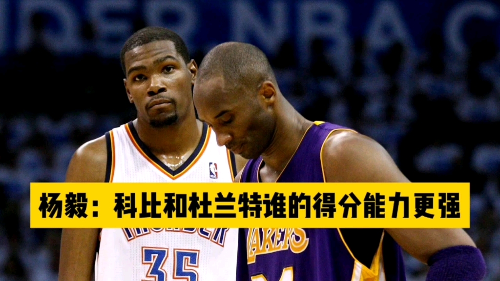 杨毅:科比和杜兰特谁的得分能力更强