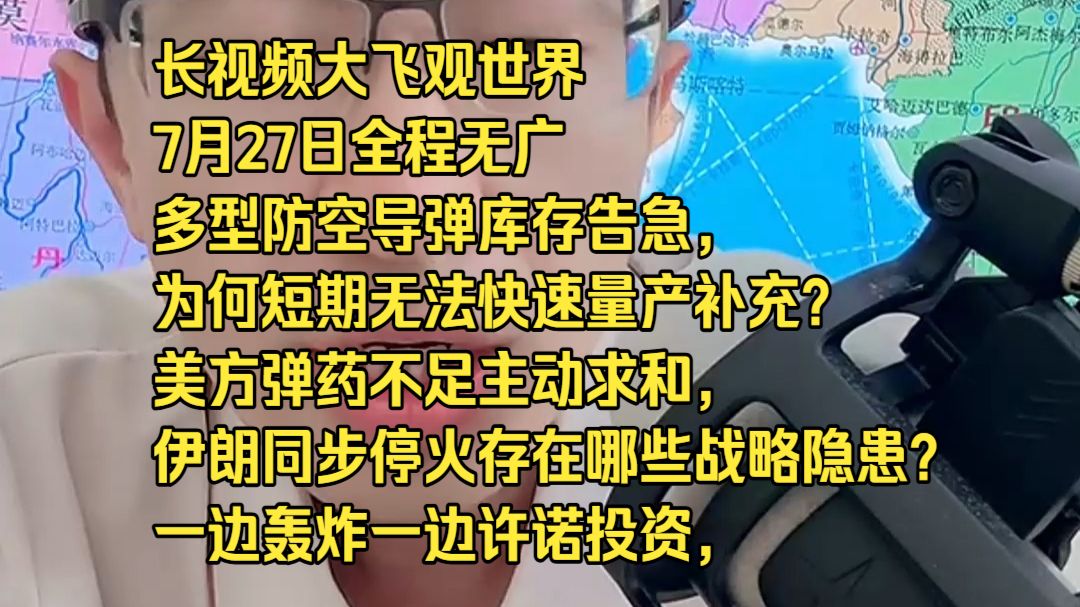 长视频大飞观世界7月27日全程无广多型防空导弹库存告急，为何短期无法快速量产补充？ 美方弹药不足主动求和，伊朗同步停火存在哪些战略隐患？ 一边轰炸一边许诺投资，