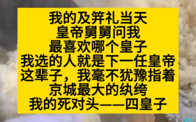 我及笄礼当天,皇帝舅舅说我喜欢谁,谁就是太子,小说推荐哔哩哔哩bilibili