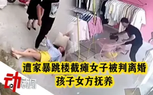 Download Video: 法院判决遭家暴跳楼女子离婚：孩子归女方 男方10日内付清抚养费