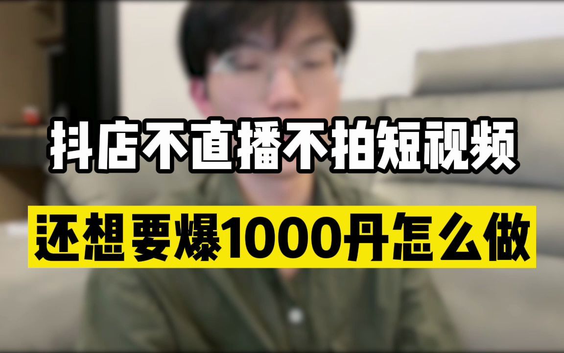 抖音小店不开直播不拍短视频,还想要爆1000丹怎么办?哔哩哔哩bilibili