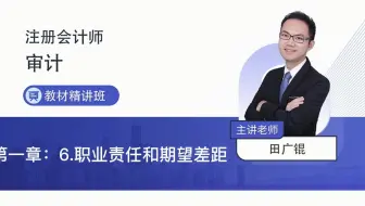 2022年注会考试审计教材精讲第一章6职业责任和期望差距—田广锟