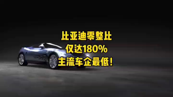 比亚迪零整比仅达180%,主流车企最低!哔哩哔哩bilibili