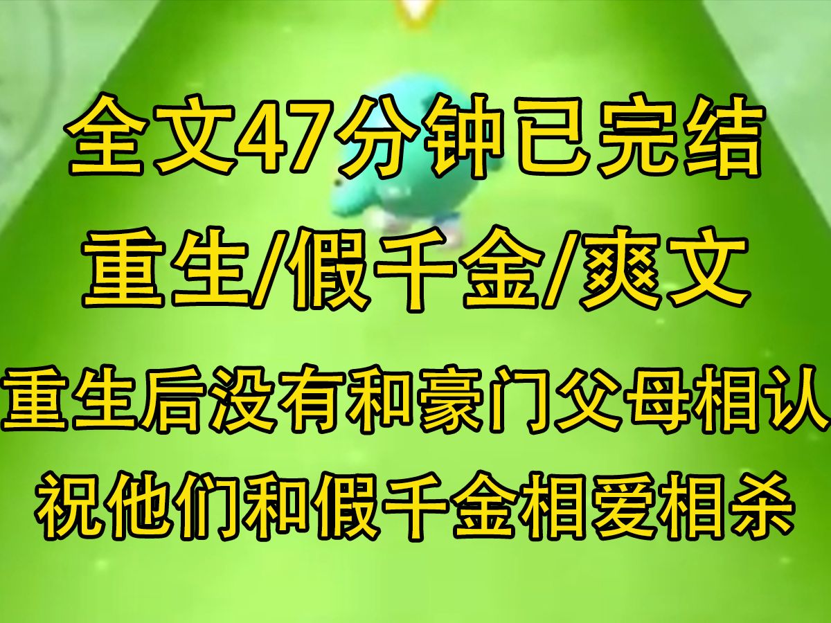 [图]【全文已完结】重生后，我没有和豪门父母相认，我要继续做养父母的小宝贝，他们宠假千金，那我就宠养父母…