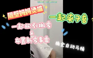 【奉天承芸】“隔壁妈妈”烫嘴，一起夹子音学楼上，一起换规划搬家，一起探讨布置新家事宜，想要换全自动马桶（x