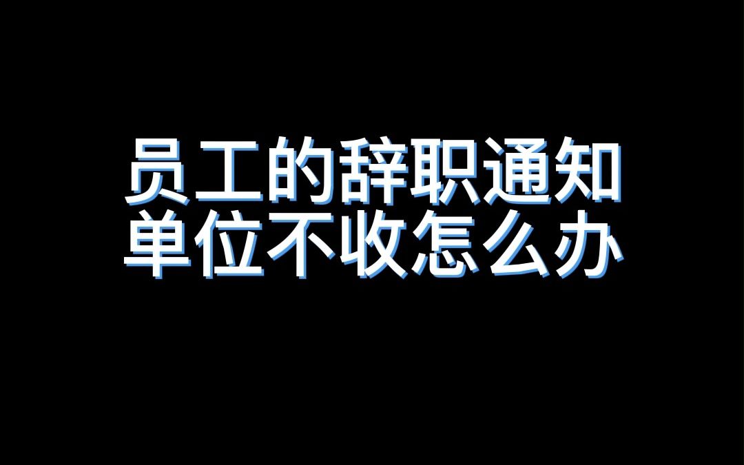 员工的辞职通知单位不收怎么办哔哩哔哩bilibili