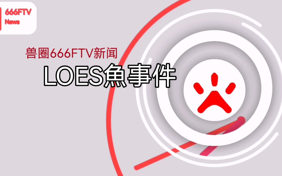 【兽圈新闻/666FTV/第一期】LOES鱼事件哔哩哔哩bilibili