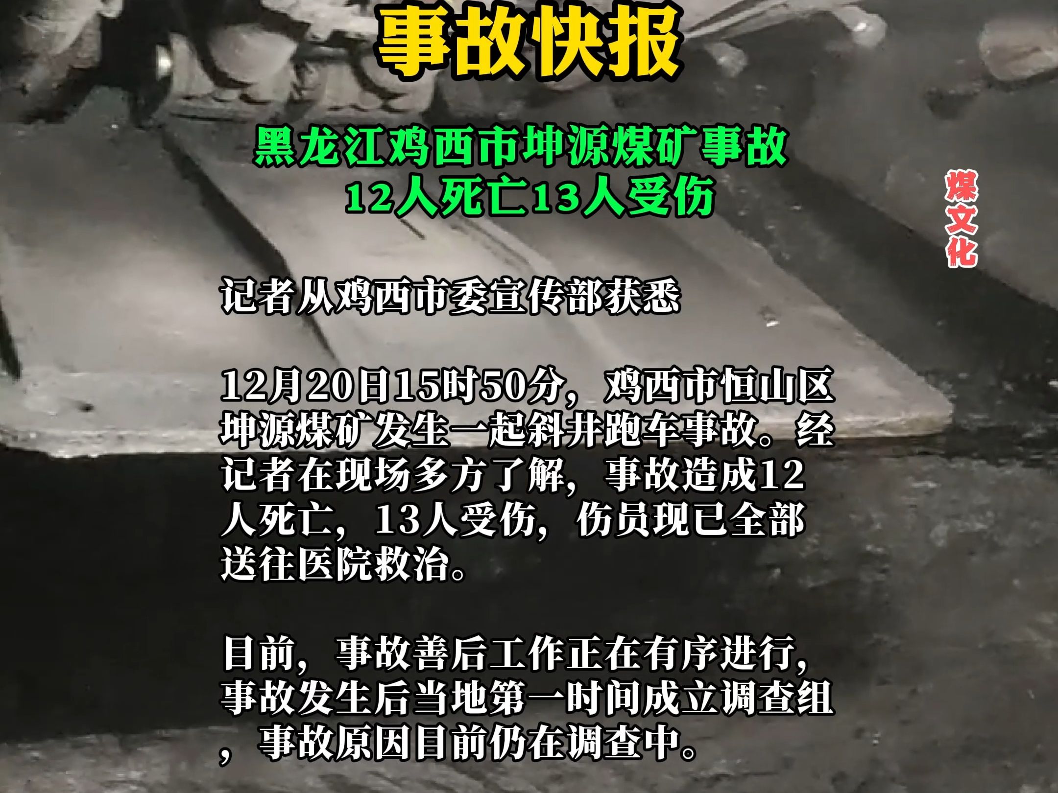 【事故快报】2023年12月20日15时50分,鸡西市恒山区坤源煤矿发生一起斜井跑车事故.经记者在现场多方了解,事故造成12人死亡,13人受伤,伤员现已...