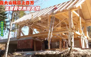 Download Video: 土豪出资上百万，在山里盖建一栋木屋大楼，太温馨奢华了