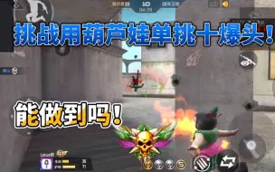 Download Video: CF手游：忧君挑战用葫芦娃单挑打出十爆头，这次我有希望了！