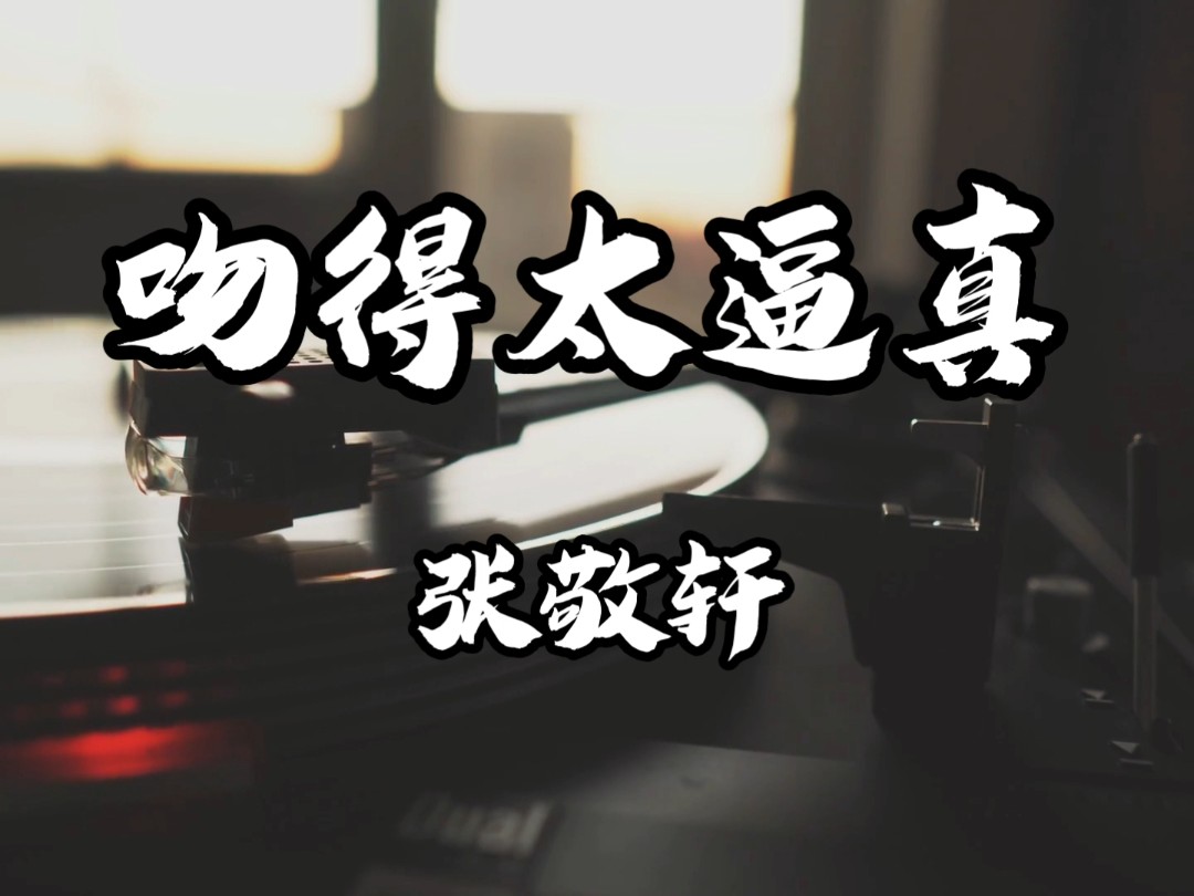 《吻得太逼真》张敬轩【无损音质】你却说花花世界何必当真,难道认真的人就该输吗?哔哩哔哩bilibili