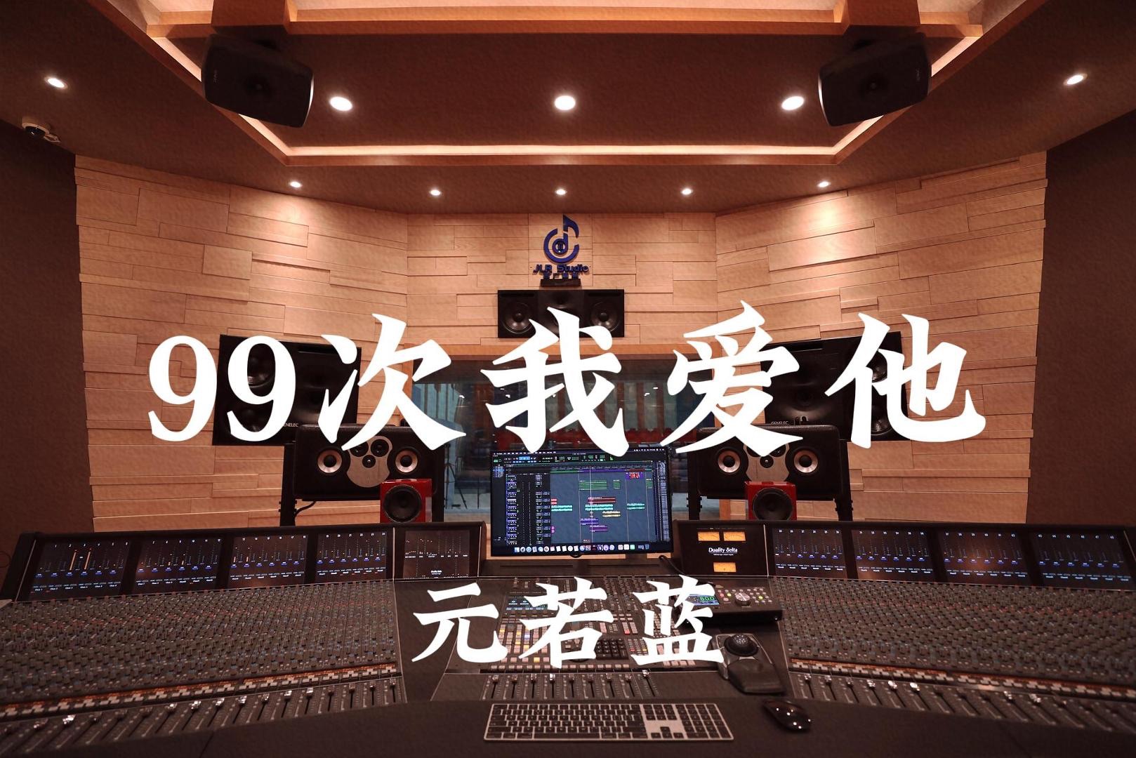 元若蓝《99次我爱他》百万豪装录音棚大声听