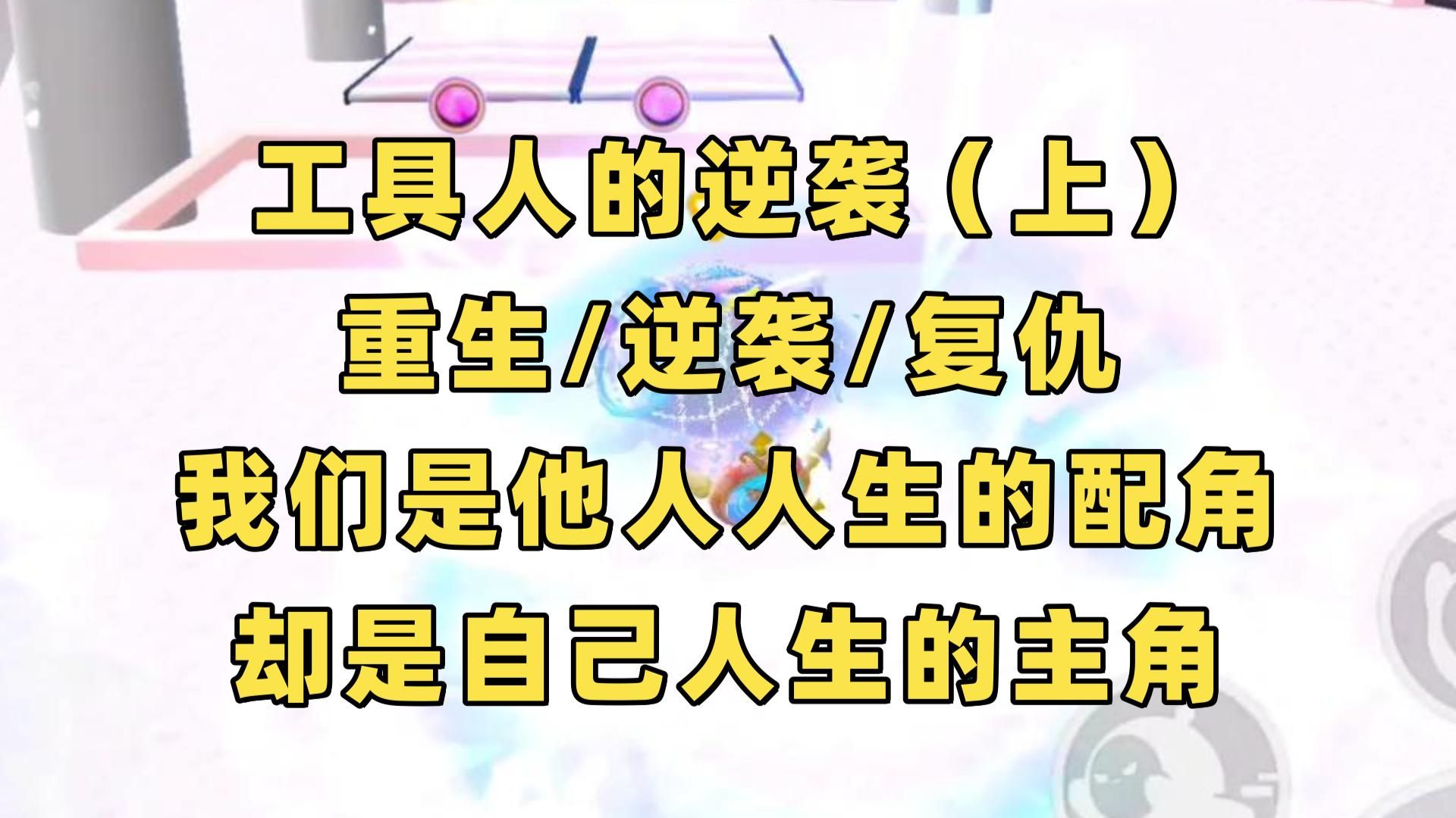 【完结文】我唯一的作用就是充当为男女主的快乐添砖加瓦的工具人,但重来一世,我活出了自己的精彩哔哩哔哩bilibili