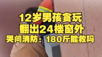12岁男孩贪玩翻出24楼窗外，哭问消防：180斤能救吗