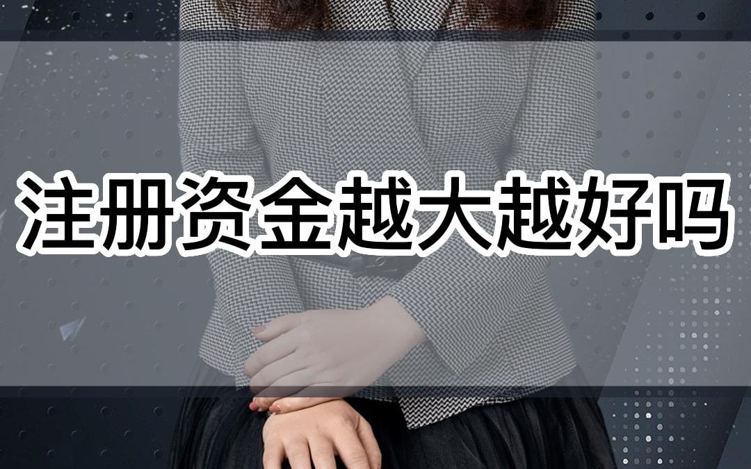 注册资金越大越好吗哔哩哔哩bilibili