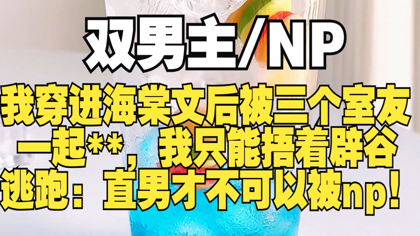 【双男主】直男穿进海棠文后被撅了,面对虎视眈眈的室友们,我只能捂着…逃跑~哔哩哔哩bilibili