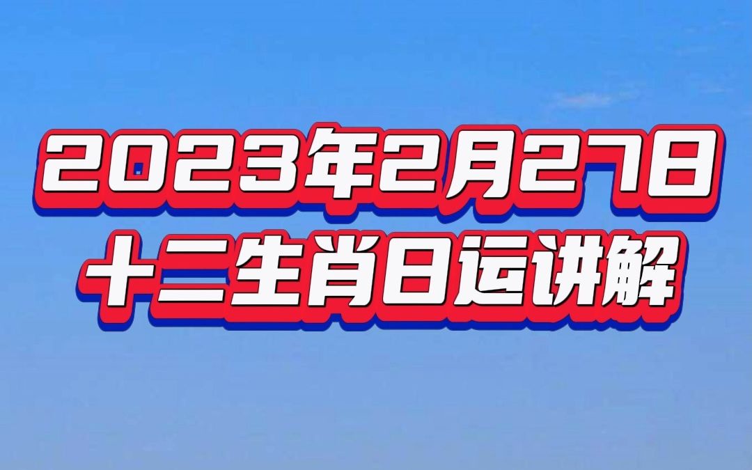 2023年2月27日十二生肖日运讲解. 请耐心看完视频,定会对你人生之路指点迷津!#传统文化 #兔年2023生肖文化 #十二生肖运势哔哩哔哩bilibili