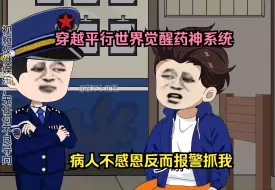 Download Video: 穿越平行世界觉醒药神系统，病人不感恩反而报警抓我