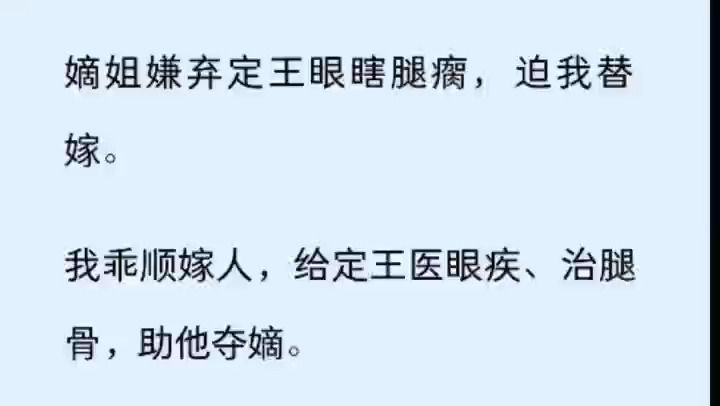 [图]（全文）嫡姐嫌弃定王眼瞎腿瘸，迫我替嫁。 我乖顺嫁人，给定王医眼疾、治腿骨，助他夺嫡。 可定王一登基，便当即立嫡姐为后。 他摔死我儿，休我下堂。 「朕想