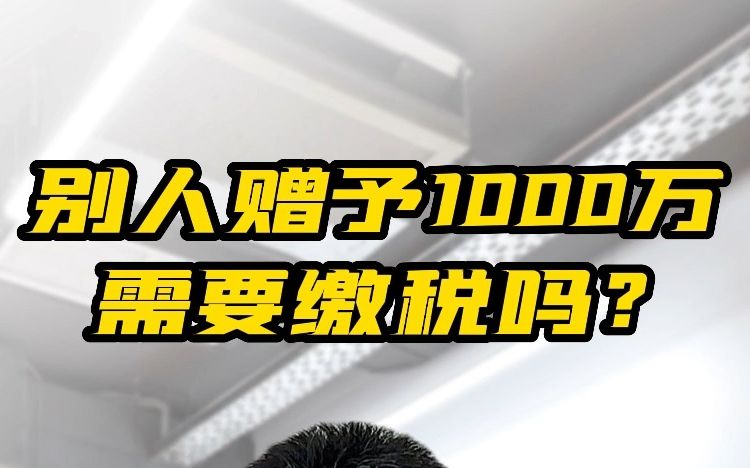 别人赠予1000万需要缴税吗?哔哩哔哩bilibili