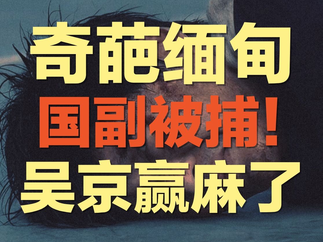 吴京又一次赢麻了,看来还是战狼拍的太保守:缅甸国副防长昂林吞涉嫌电诈被捕,背后竟是大Boss为自保而交出.哔哩哔哩bilibili