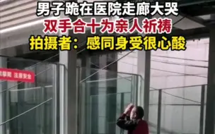 Télécharger la video: 男子跪在医院走廊大哭双手合十为亲人祈祷