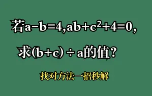 Download Video: 若a-b=4,ab+c²+4=0,求(b+c)÷a的值？找对方法一招秒解